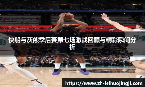 快船与灰熊季后赛第七场激战回顾与精彩瞬间分析