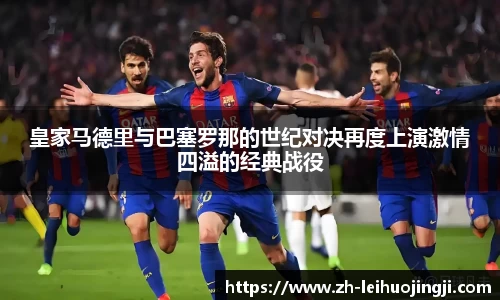 皇家马德里与巴塞罗那的世纪对决再度上演激情四溢的经典战役