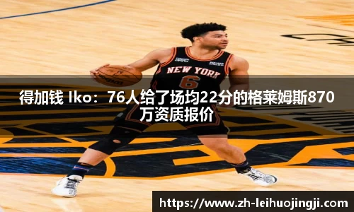 得加钱 Iko：76人给了场均22分的格莱姆斯870万资质报价